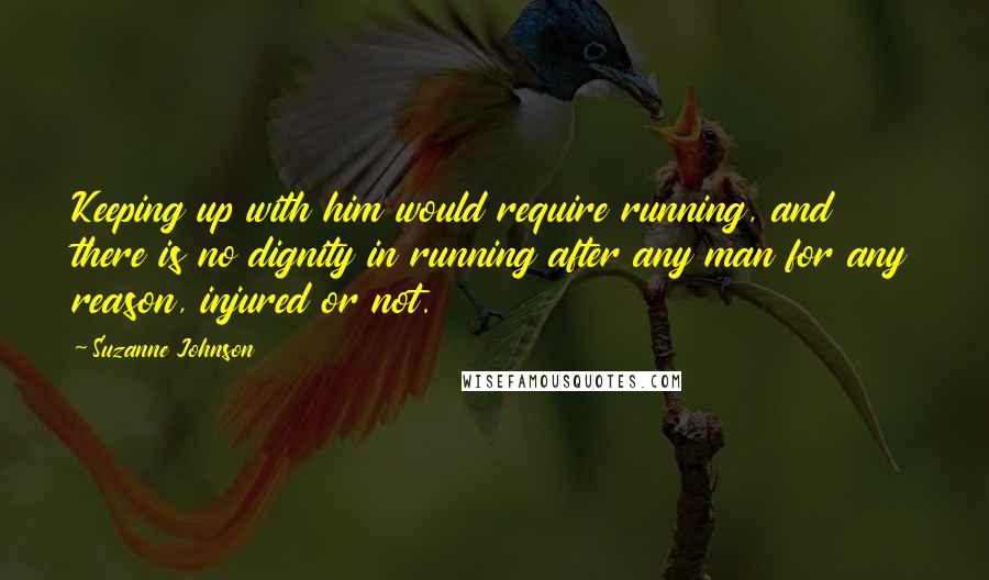 Suzanne Johnson Quotes: Keeping up with him would require running, and there is no dignity in running after any man for any reason, injured or not.