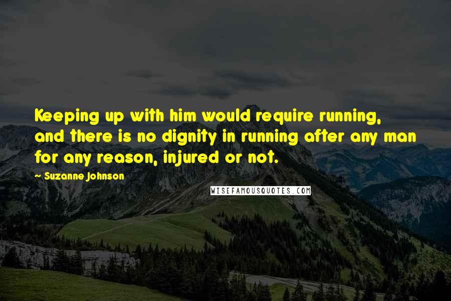 Suzanne Johnson Quotes: Keeping up with him would require running, and there is no dignity in running after any man for any reason, injured or not.