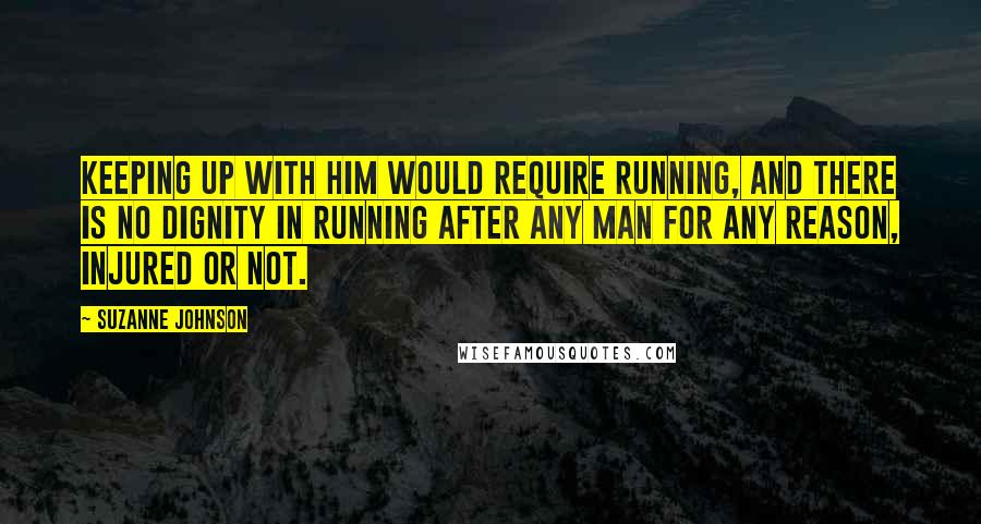 Suzanne Johnson Quotes: Keeping up with him would require running, and there is no dignity in running after any man for any reason, injured or not.