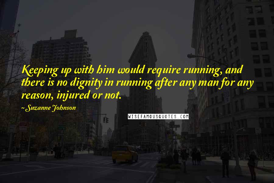 Suzanne Johnson Quotes: Keeping up with him would require running, and there is no dignity in running after any man for any reason, injured or not.