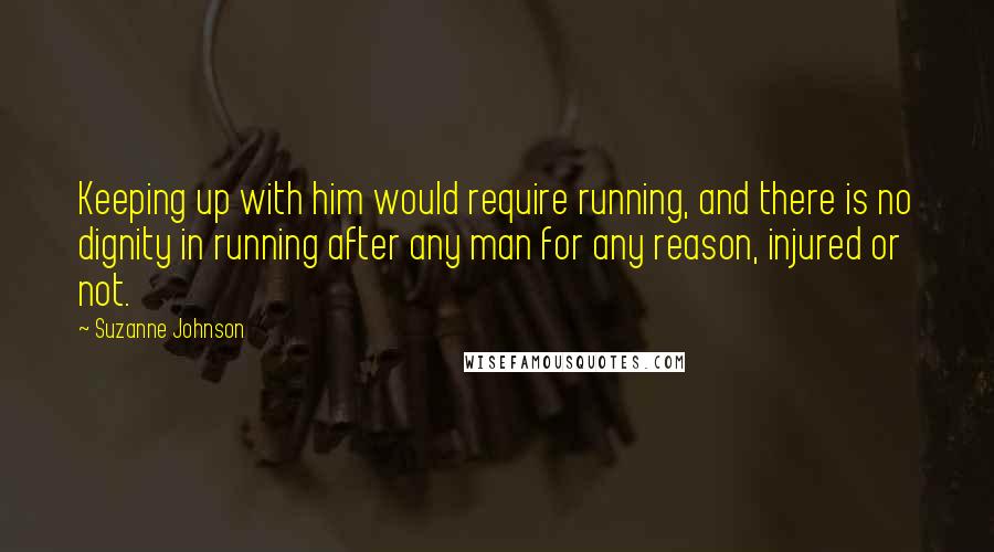 Suzanne Johnson Quotes: Keeping up with him would require running, and there is no dignity in running after any man for any reason, injured or not.