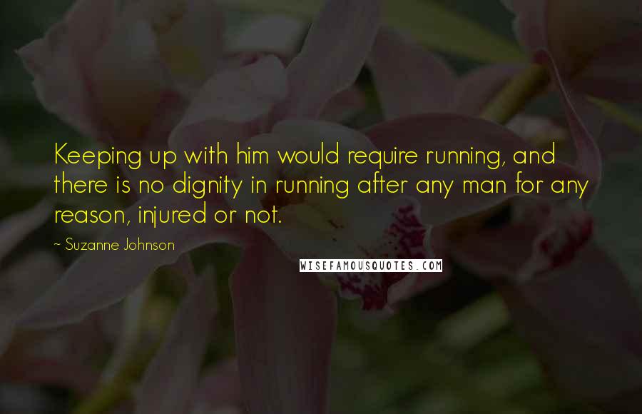 Suzanne Johnson Quotes: Keeping up with him would require running, and there is no dignity in running after any man for any reason, injured or not.