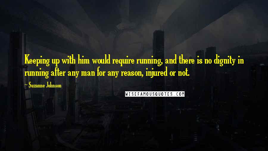 Suzanne Johnson Quotes: Keeping up with him would require running, and there is no dignity in running after any man for any reason, injured or not.