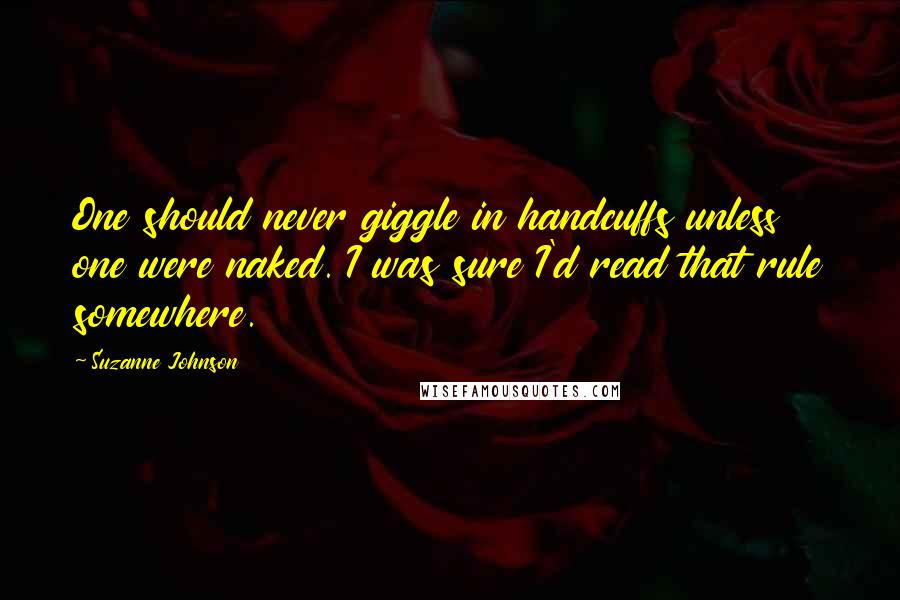 Suzanne Johnson Quotes: One should never giggle in handcuffs unless one were naked. I was sure I'd read that rule somewhere.