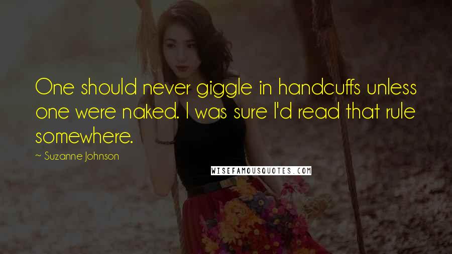 Suzanne Johnson Quotes: One should never giggle in handcuffs unless one were naked. I was sure I'd read that rule somewhere.