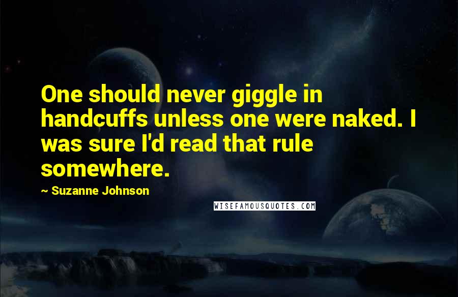 Suzanne Johnson Quotes: One should never giggle in handcuffs unless one were naked. I was sure I'd read that rule somewhere.