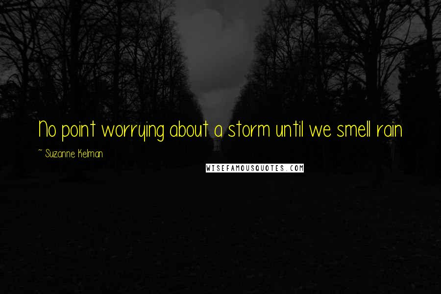 Suzanne Kelman Quotes: No point worrying about a storm until we smell rain