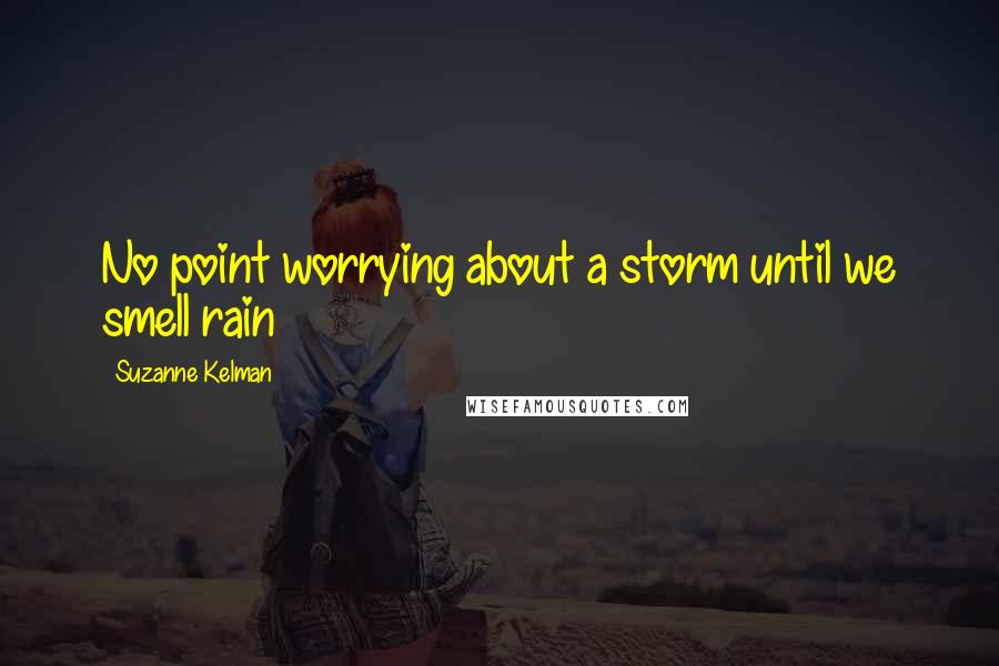 Suzanne Kelman Quotes: No point worrying about a storm until we smell rain