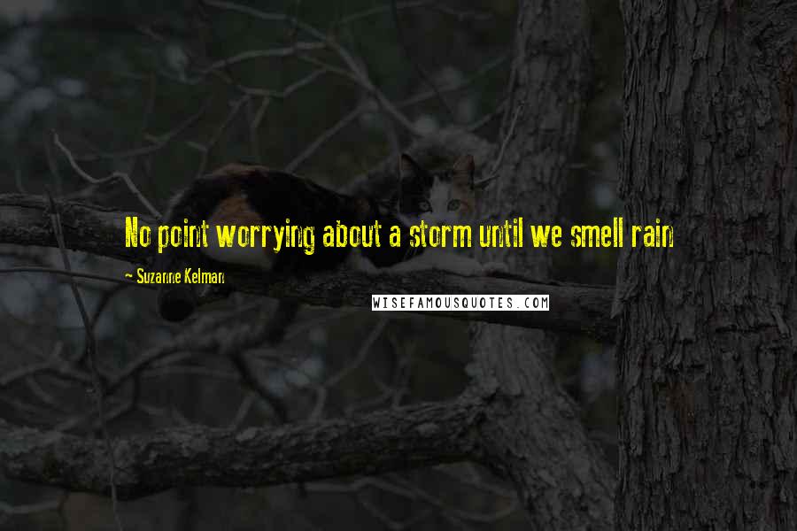 Suzanne Kelman Quotes: No point worrying about a storm until we smell rain