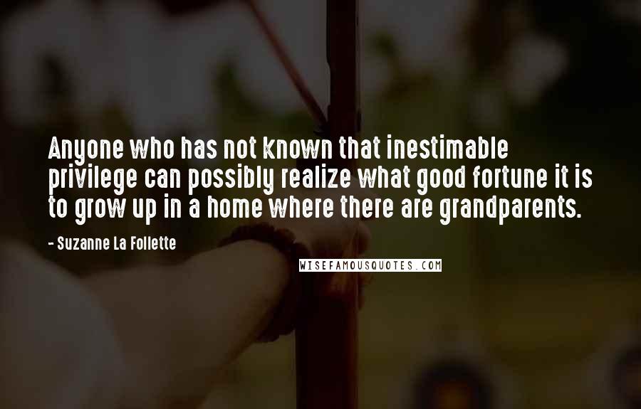 Suzanne La Follette Quotes: Anyone who has not known that inestimable privilege can possibly realize what good fortune it is to grow up in a home where there are grandparents.