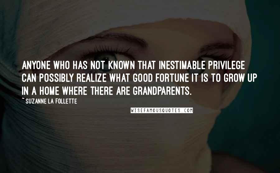 Suzanne La Follette Quotes: Anyone who has not known that inestimable privilege can possibly realize what good fortune it is to grow up in a home where there are grandparents.