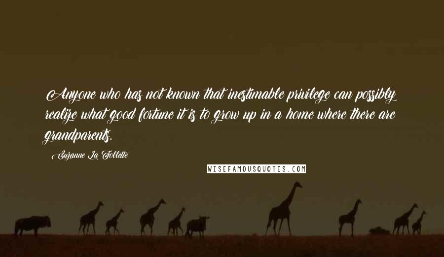 Suzanne La Follette Quotes: Anyone who has not known that inestimable privilege can possibly realize what good fortune it is to grow up in a home where there are grandparents.