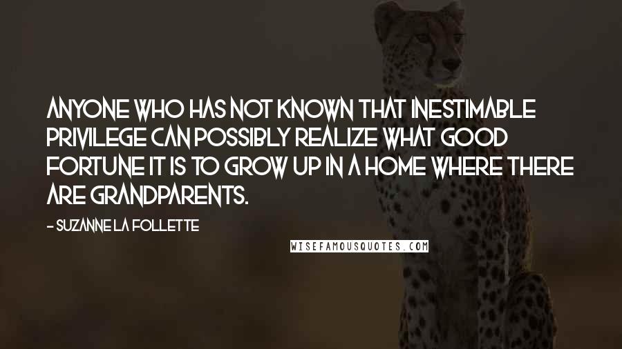 Suzanne La Follette Quotes: Anyone who has not known that inestimable privilege can possibly realize what good fortune it is to grow up in a home where there are grandparents.