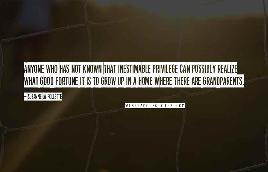 Suzanne La Follette Quotes: Anyone who has not known that inestimable privilege can possibly realize what good fortune it is to grow up in a home where there are grandparents.