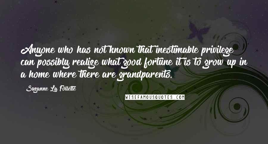 Suzanne La Follette Quotes: Anyone who has not known that inestimable privilege can possibly realize what good fortune it is to grow up in a home where there are grandparents.