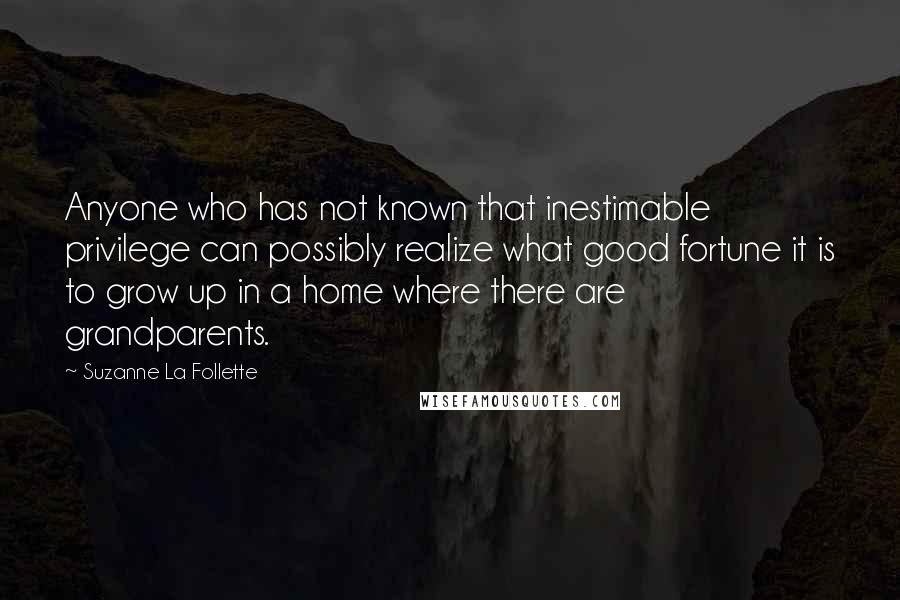 Suzanne La Follette Quotes: Anyone who has not known that inestimable privilege can possibly realize what good fortune it is to grow up in a home where there are grandparents.