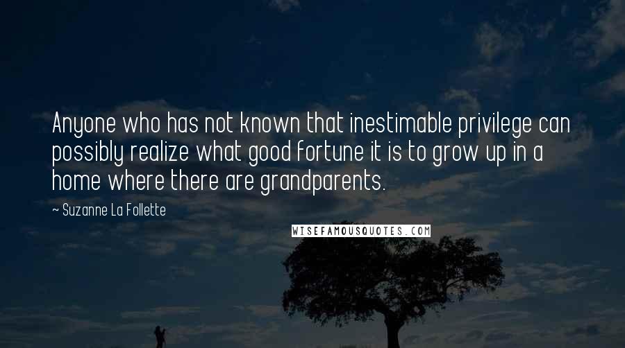 Suzanne La Follette Quotes: Anyone who has not known that inestimable privilege can possibly realize what good fortune it is to grow up in a home where there are grandparents.