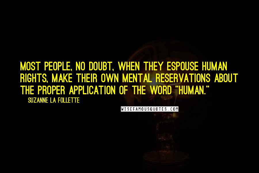 Suzanne La Follette Quotes: Most people, no doubt, when they espouse human rights, make their own mental reservations about the proper application of the word "human."