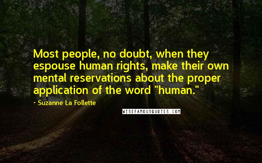 Suzanne La Follette Quotes: Most people, no doubt, when they espouse human rights, make their own mental reservations about the proper application of the word "human."