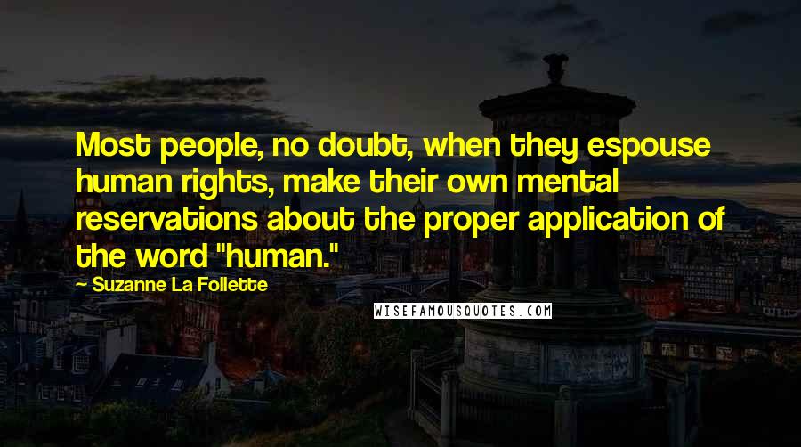 Suzanne La Follette Quotes: Most people, no doubt, when they espouse human rights, make their own mental reservations about the proper application of the word "human."