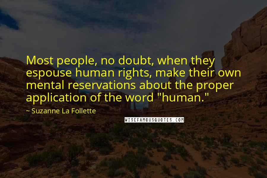 Suzanne La Follette Quotes: Most people, no doubt, when they espouse human rights, make their own mental reservations about the proper application of the word "human."