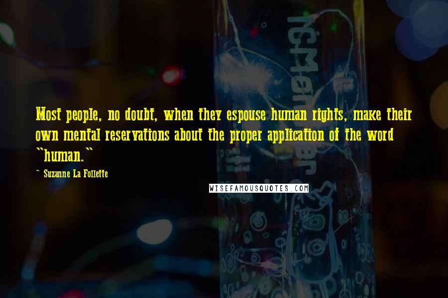 Suzanne La Follette Quotes: Most people, no doubt, when they espouse human rights, make their own mental reservations about the proper application of the word "human."