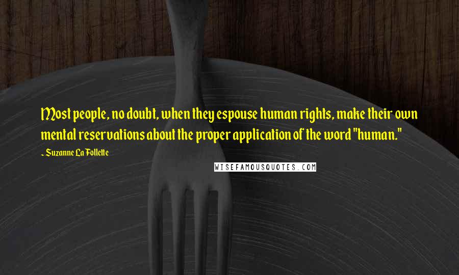 Suzanne La Follette Quotes: Most people, no doubt, when they espouse human rights, make their own mental reservations about the proper application of the word "human."