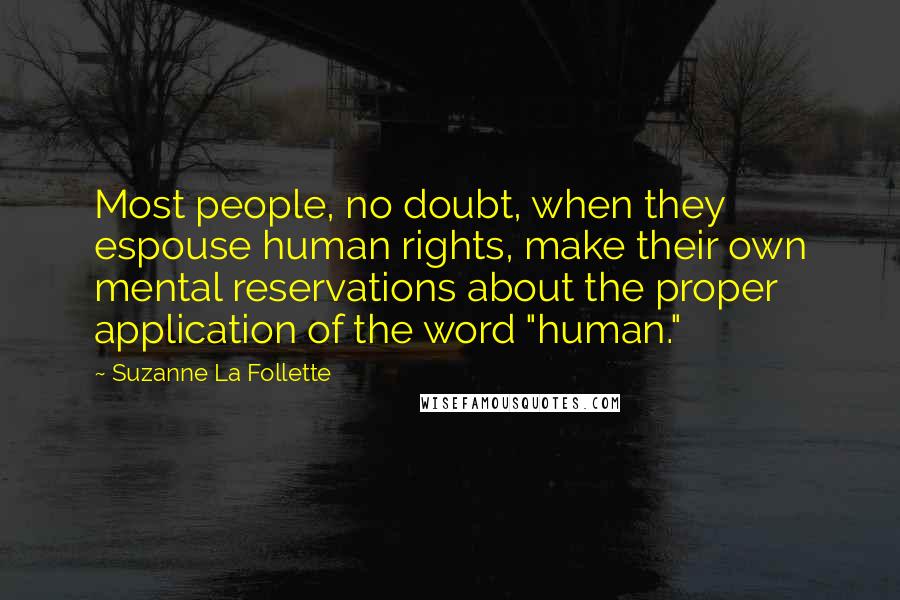 Suzanne La Follette Quotes: Most people, no doubt, when they espouse human rights, make their own mental reservations about the proper application of the word "human."