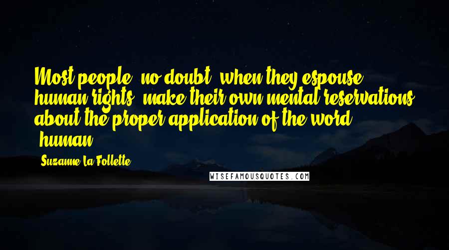 Suzanne La Follette Quotes: Most people, no doubt, when they espouse human rights, make their own mental reservations about the proper application of the word "human."