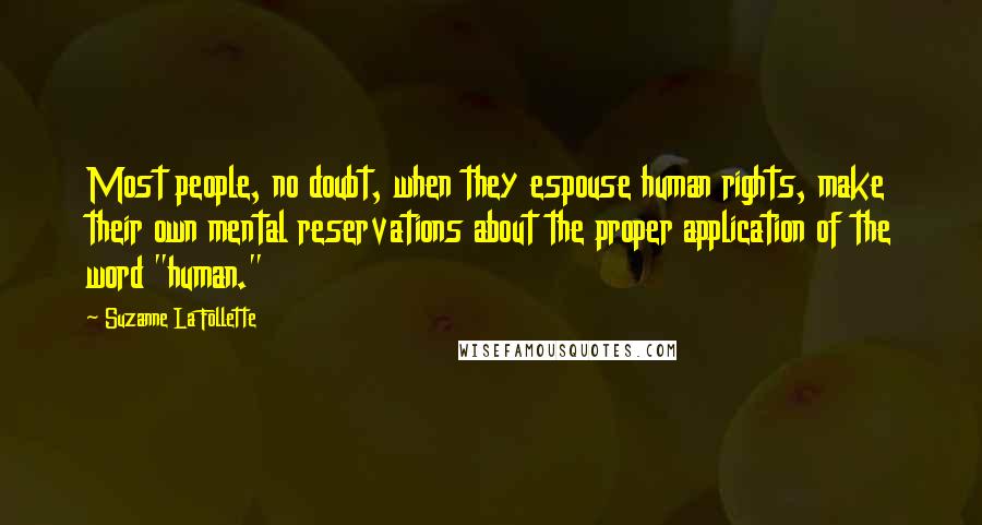 Suzanne La Follette Quotes: Most people, no doubt, when they espouse human rights, make their own mental reservations about the proper application of the word "human."