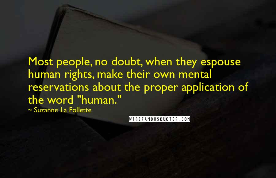 Suzanne La Follette Quotes: Most people, no doubt, when they espouse human rights, make their own mental reservations about the proper application of the word "human."