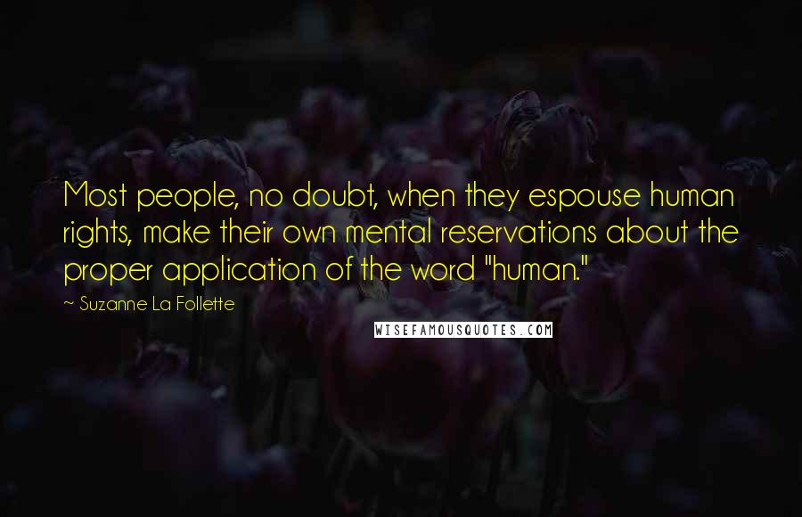 Suzanne La Follette Quotes: Most people, no doubt, when they espouse human rights, make their own mental reservations about the proper application of the word "human."