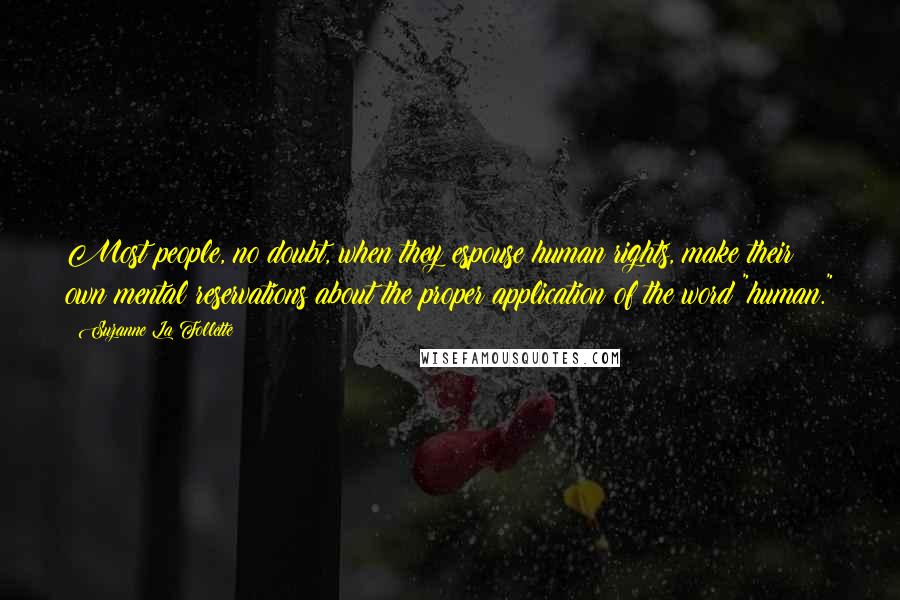 Suzanne La Follette Quotes: Most people, no doubt, when they espouse human rights, make their own mental reservations about the proper application of the word "human."