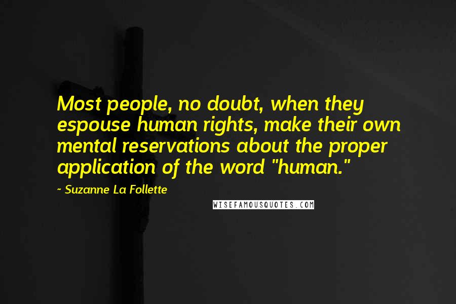 Suzanne La Follette Quotes: Most people, no doubt, when they espouse human rights, make their own mental reservations about the proper application of the word "human."