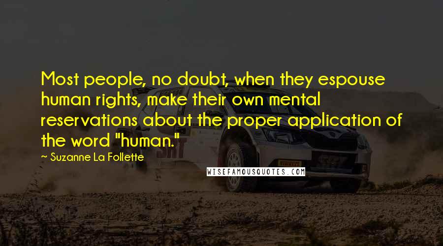 Suzanne La Follette Quotes: Most people, no doubt, when they espouse human rights, make their own mental reservations about the proper application of the word "human."