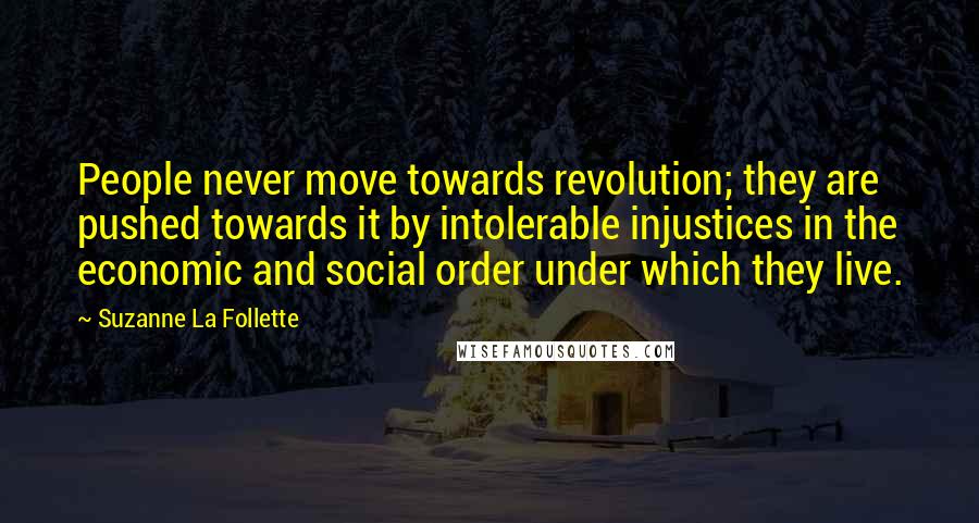 Suzanne La Follette Quotes: People never move towards revolution; they are pushed towards it by intolerable injustices in the economic and social order under which they live.