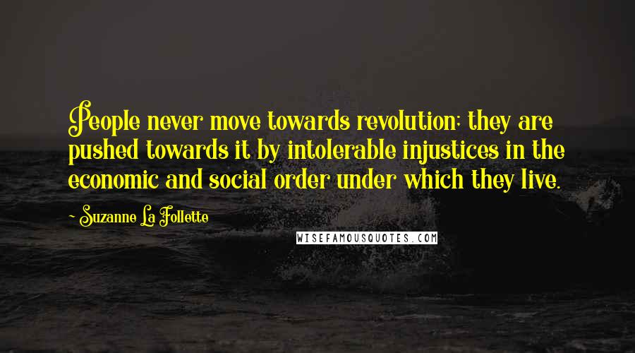 Suzanne La Follette Quotes: People never move towards revolution; they are pushed towards it by intolerable injustices in the economic and social order under which they live.