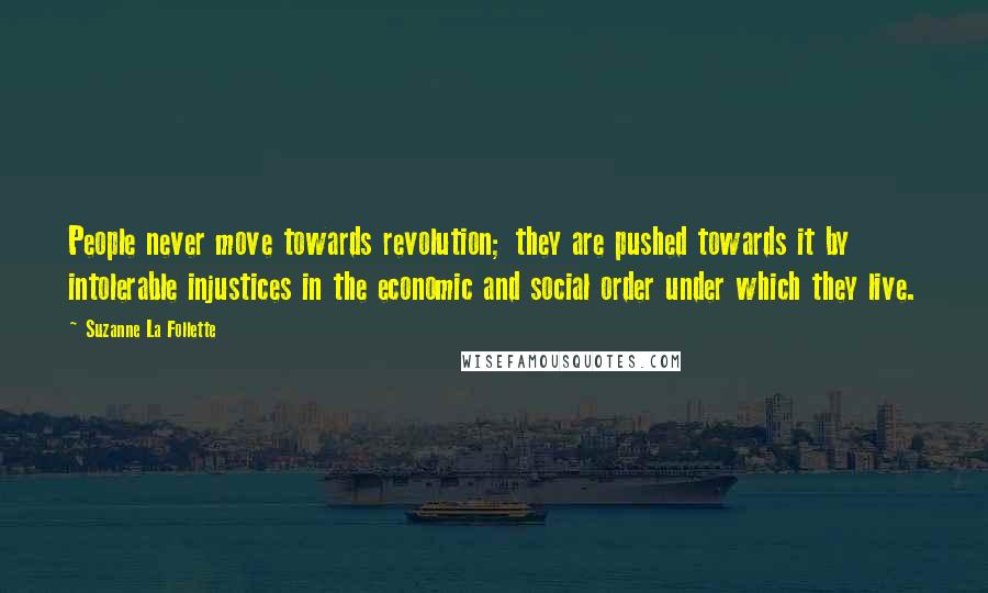 Suzanne La Follette Quotes: People never move towards revolution; they are pushed towards it by intolerable injustices in the economic and social order under which they live.