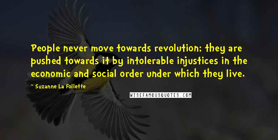 Suzanne La Follette Quotes: People never move towards revolution; they are pushed towards it by intolerable injustices in the economic and social order under which they live.