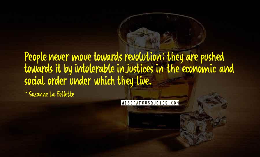 Suzanne La Follette Quotes: People never move towards revolution; they are pushed towards it by intolerable injustices in the economic and social order under which they live.