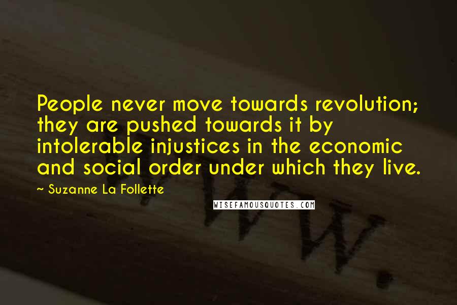 Suzanne La Follette Quotes: People never move towards revolution; they are pushed towards it by intolerable injustices in the economic and social order under which they live.