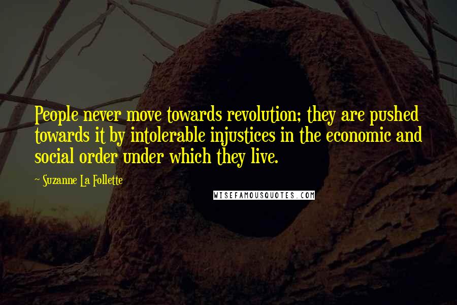 Suzanne La Follette Quotes: People never move towards revolution; they are pushed towards it by intolerable injustices in the economic and social order under which they live.