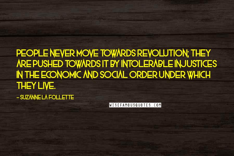 Suzanne La Follette Quotes: People never move towards revolution; they are pushed towards it by intolerable injustices in the economic and social order under which they live.