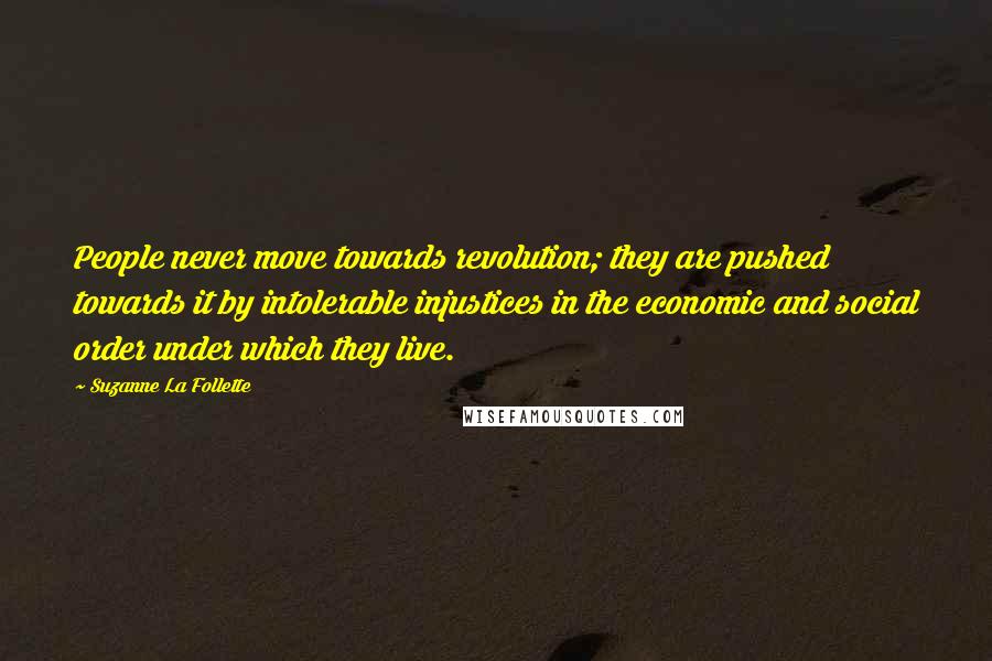 Suzanne La Follette Quotes: People never move towards revolution; they are pushed towards it by intolerable injustices in the economic and social order under which they live.