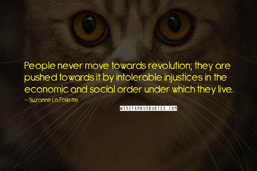 Suzanne La Follette Quotes: People never move towards revolution; they are pushed towards it by intolerable injustices in the economic and social order under which they live.