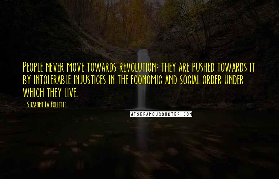 Suzanne La Follette Quotes: People never move towards revolution; they are pushed towards it by intolerable injustices in the economic and social order under which they live.