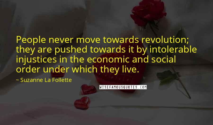 Suzanne La Follette Quotes: People never move towards revolution; they are pushed towards it by intolerable injustices in the economic and social order under which they live.