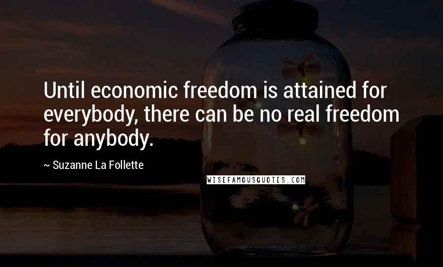 Suzanne La Follette Quotes: Until economic freedom is attained for everybody, there can be no real freedom for anybody.