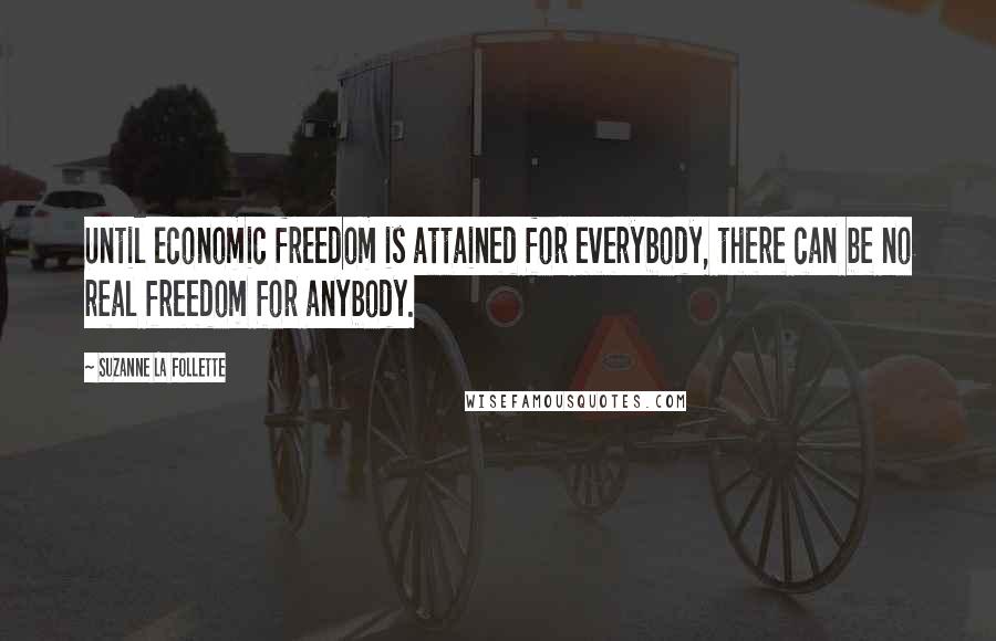 Suzanne La Follette Quotes: Until economic freedom is attained for everybody, there can be no real freedom for anybody.