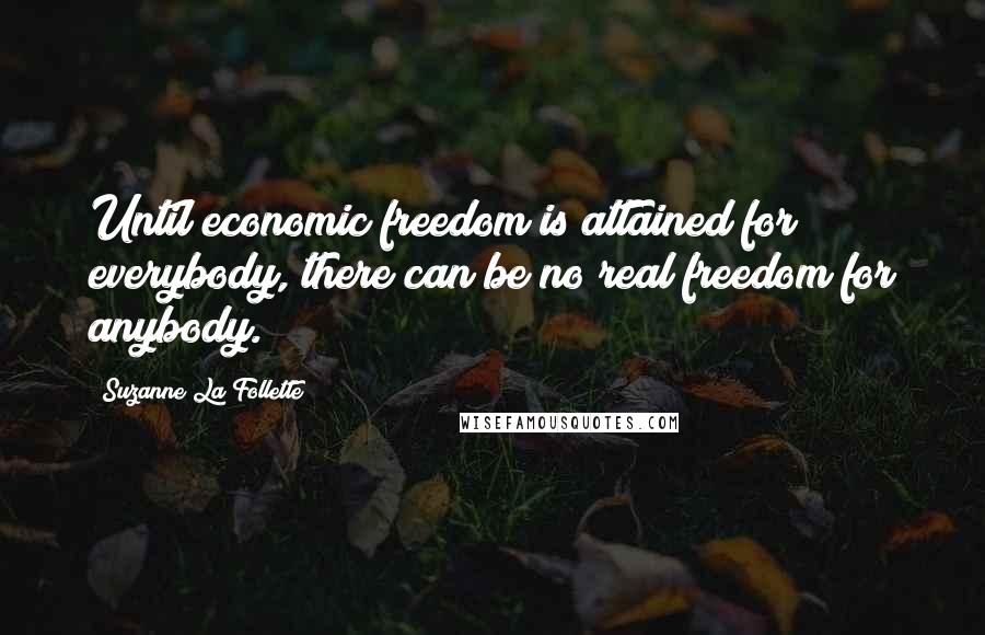 Suzanne La Follette Quotes: Until economic freedom is attained for everybody, there can be no real freedom for anybody.